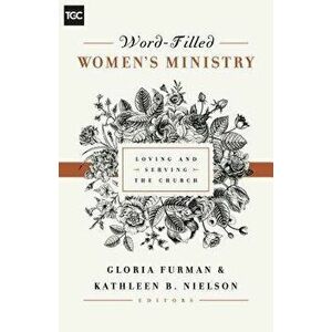 Word-Filled Women's Ministry: Loving and Serving the Church, Paperback - Gloria Furman imagine