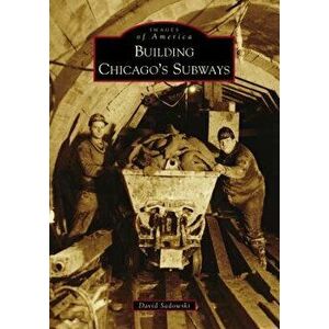 Building Chicago's Subways, Paperback - David Sadowski imagine