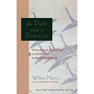 A Path and a Practice: Using Lao Tzu's Tao Te Ching as a Guide to an Awakened Spiritual Life, Paperback - William Martin imagine