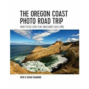 The Oregon Coast Photo Road Trip: How to Eat, Stay, Play, and Shoot Like a Pro, Paperback - Rick Sammon imagine