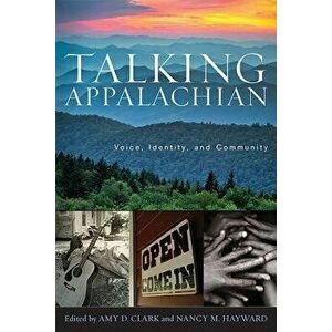 Talking Appalachian: Voice, Identity, and Community, Paperback - Amy D. Clark imagine