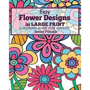 Easy Flower Designs in Large Print Coloring Book for Adults, Paperback - Jason Potash imagine