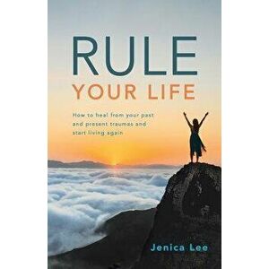 Rule Your Life: How to Heal from Your Past and Present Traumas and Start Living Again, Paperback - Jenica Lee imagine