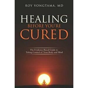 Healing Before You're Cured: The Evidence-based Guide to Taking Control of Your Body and Mind, Paperback - Roy Vongtama imagine