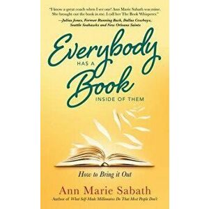 Everybody Has a Book Inside of Them: How to Bring It Out, Paperback - Ann Marie Sabath imagine