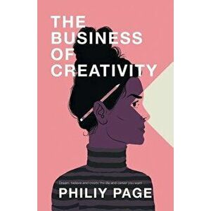 The Business of Creativity: Dream, Believe, and Create the Life and Career You Want, Paperback - Philiy Page imagine