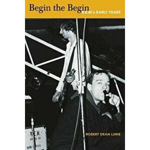 Begin the Begin: R.E.M.'s Early Years, Paperback - Robert Dean Lurie imagine