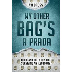 My Other Bag's a Prada: Quick and Dirty Tips for Surviving an Ileostomy, Paperback - Aw Cross imagine
