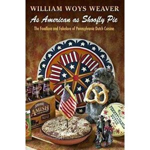 As American as Shoofly Pie: The Foodlore and Fakelore of Pennsylvania Dutch Cuisine, Paperback - William Woys Weaver imagine