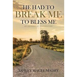 He Had to Break Me to Bless Me: My Journey of Restoration, Paperback - Ashley Magee Madry imagine
