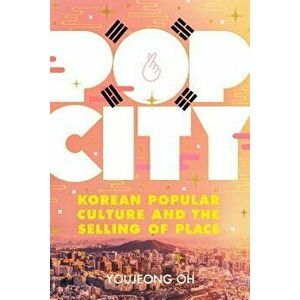 Pop City: Korean Popular Culture and the Selling of Place, Hardcover - Youjeong Oh imagine