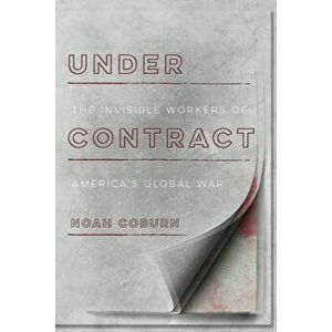 Under Contract: The Invisible Workers of America's Global War, Hardcover - Noah Coburn imagine