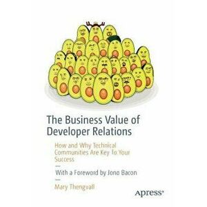 The Business Value of Developer Relations: How and Why Technical Communities Are Key to Your Success, Paperback - Mary Thengvall imagine