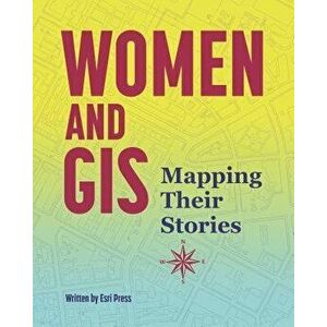Women and GIS: Mapping Their Stories, Paperback - ESRI Press imagine