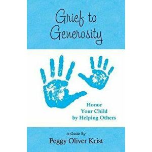 Grief to Generosity: Honor Your Child by Helping Others, Paperback - Peggy Oliver Krist imagine