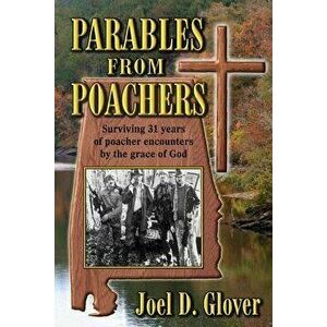 Parables from Poachers: Surviving 31 Years of Poacher Encounters by the Grace of God, Paperback - Joel D. Glover imagine