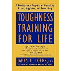 Toughness Training for Life: A Revolutionary Program for Maximizing Health, Happiness and Productivity, Paperback - James E. Loehr imagine