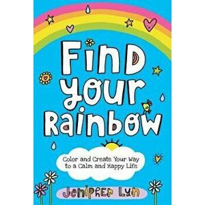 Find Your Rainbow: Color and Create Your Way to a Calm and Happy Life, Paperback - Jenipher Lyn imagine