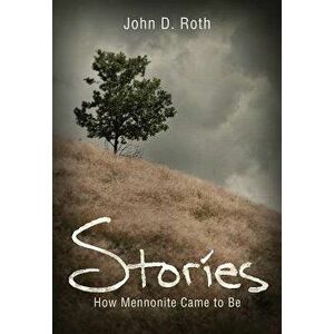 Stories: How Mennonites Came to Be, Paperback - John D. Roth imagine