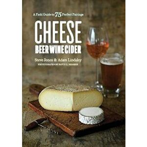 Cheese Beer Wine Cider: A Field Guide to 75 Perfect Pairings, Paperback - Steve Jones imagine