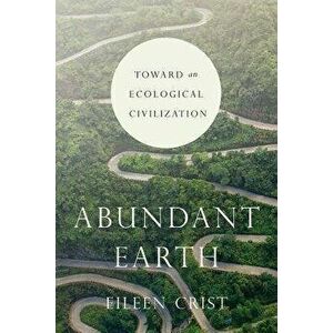 Abundant Earth: Toward an Ecological Civilization, Paperback - Eileen Crist imagine