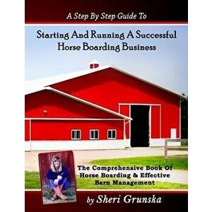 A Step by Step Guide to Starting and Running a Successful Horse Boarding Business: The Comprehensive Book of Horse Boarding & Effective Barn Managemen imagine