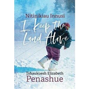 Nitinikiau Innusi: I Keep the Land Alive, Paperback - Tshaukuesh Elizabeth Penashue imagine