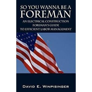 So You Wanna Be a Foreman: An Electrical Construction Foreman's Guide to Efficient Labor Management, Paperback - David E. Winpisinger imagine