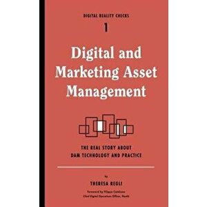 Digital and Marketing Asset Management: The Real Story about Dam Technology and Practices, Paperback - Theresa Regli imagine