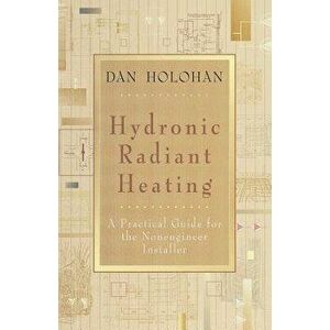 Hydronic Radiant Heating: A Practical Guide for the Nonengineer Installer, Paperback - Dan Holohan imagine