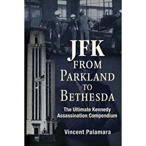 Jfk: From Parkland to Bethesda: The Ultimate Kennedy Assassination Compendium, Paperback - Vincent Palamara imagine