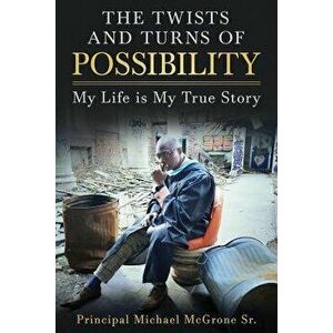 The Twists & Turns of Possibility: My Life Is My True Story, Paperback - Principal Michael McGrone Sr imagine