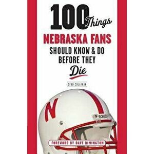 100 Things Nebraska Fans Should Know & Do Before They Die, Paperback - Sean Callahan imagine