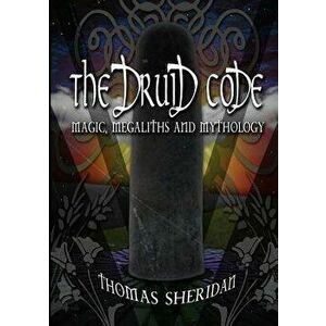 The Druid Code: Magic, Megaliths and Mythology, Paperback - Thomas Sheridan imagine