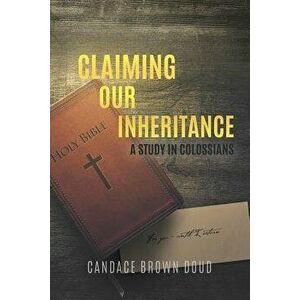 Claiming Our Inheritance: A Study in Colossians, Paperback - Candace Brown Doud imagine