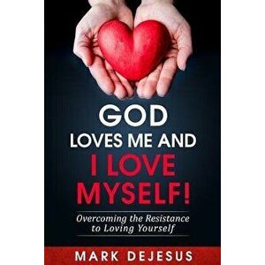 God Loves Me and I Love Myself!: Overcoming the Resistance to Loving Yourself, Paperback - Mark DeJesus imagine