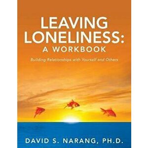 Leaving Loneliness: A Workbook: Building Relationships with Yourself and Others, Paperback - David S. Narang Ph. D. imagine