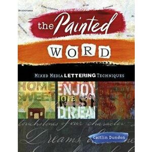The Painted Word: Mixed Media Lettering Techniques, Paperback - Caitlin Dundon imagine