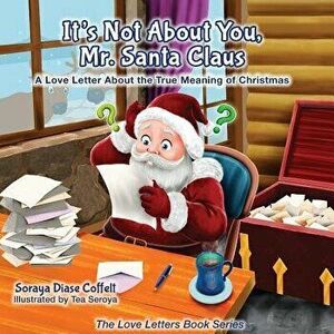 It's Not about You Mr. Santa Claus: A Love Letter about the True Meaning of Christmas, Paperback - Soraya Diase Coffelt imagine