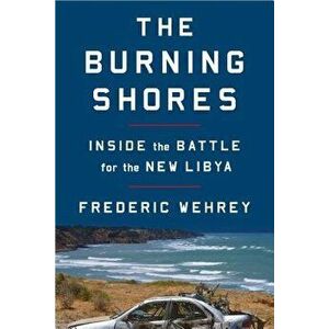 The Burning Shores: Inside the Battle for the New Libya, Paperback - Frederic Wehrey imagine