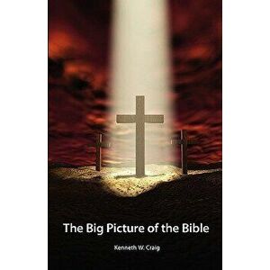 The Big Picture of the Bible, Paperback - Kenneth W. Craig imagine