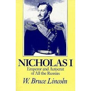 Nicholas I: Emperor and Autocrat of All the Russias, Paperback - W. Bruce Lincoln imagine