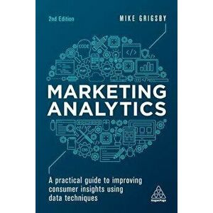 Marketing Analytics: A Practical Guide to Improving Consumer Insights Using Data Techniques, Paperback - Mike Grigsby imagine