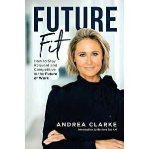 Future Fit: How to Stay Relevant and Competitive in the Future of Work, Paperback - Andrea Clarke imagine