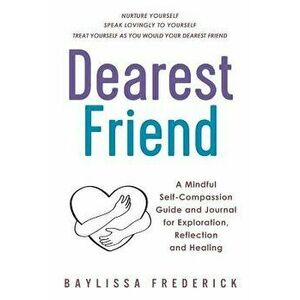 Dearest Friend: A Mindful Self-Compassion Guide and Journal for Exploration, Reflection and Healing, Paperback - Baylissa Frederick imagine