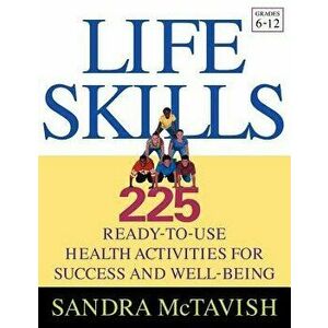 Life Skills: 225 Ready-To-Use Health Activities for Success and Well-Being (Grades 6-12), Paperback - Sandra McTavish imagine