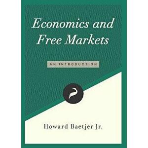 Economics and Free Markets: An Introduction, Paperback - Howard Baetjer Jr imagine