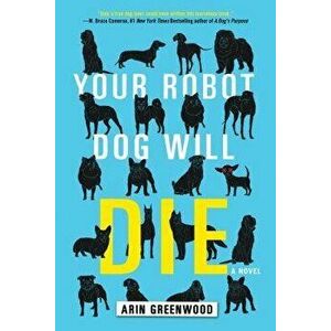 Your Robot Dog Will Die, Paperback - Arin Greenwood imagine