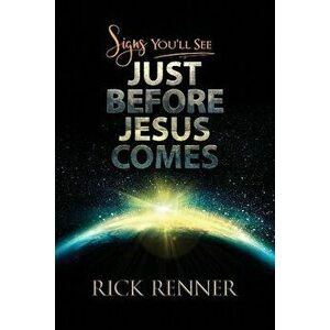 Signs You Will See Just Before Jesus Comes, Paperback - Rick Renner imagine