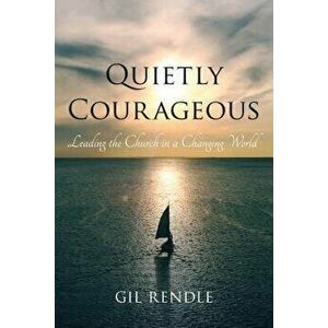 Quietly Courageous: Leading the Church in a Changing World, Paperback - Gil Rendle imagine